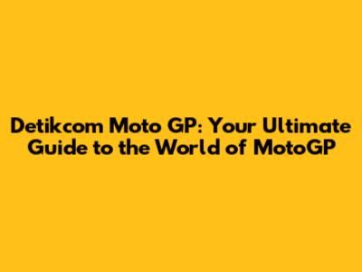 Detikcom Moto GP: Your Ultimate Guide to the World of MotoGP