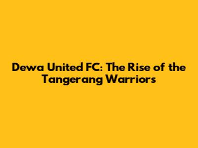 Dewa United FC: The Rise of the Tangerang Warriors
