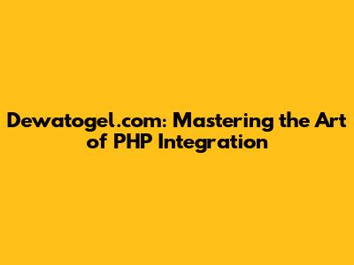 Dewatogel.com: Mastering the Art of PHP Integration
