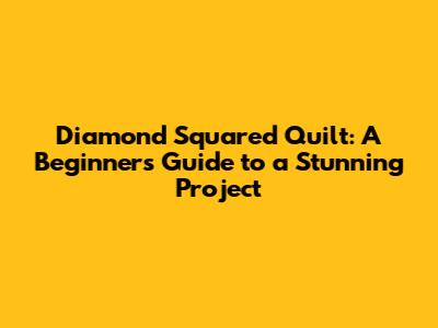 Diamond Squared Quilt: A Beginner's Guide to a Stunning Project