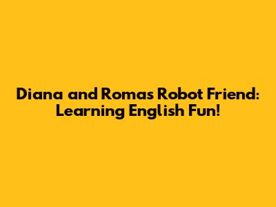 Diana and Roma's Robot Friend: Learning English Fun!