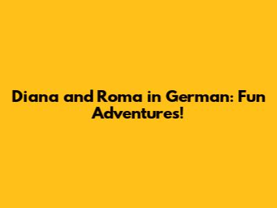 Diana and Roma in German: Fun Adventures!