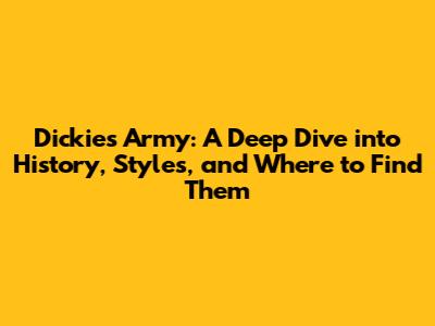 Dickies Army: A Deep Dive into History, Styles, and Where to Find Them