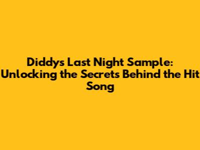 Diddy's "Last Night" Sample: Unlocking the Secrets Behind the Hit Song