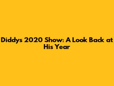 Diddy's 2020 Show: A Look Back at His Year