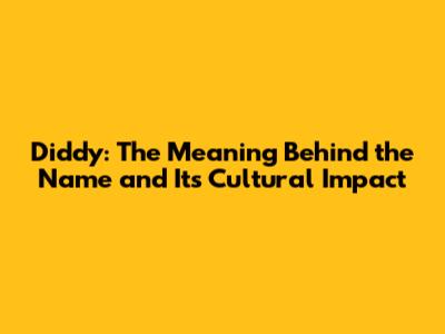 Diddy: The Meaning Behind the Name and Its Cultural Impact