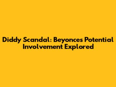 Diddy Scandal: Beyonce's Potential Involvement Explored