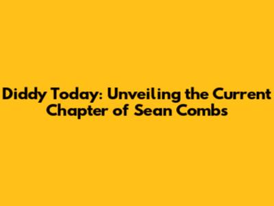 Diddy Today: Unveiling the Current Chapter of Sean Combs