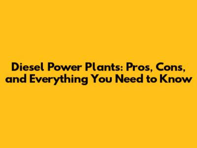 Diesel Power Plants: Pros, Cons, and Everything You Need to Know