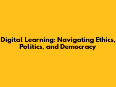 Digital Learning: Navigating Ethics, Politics, and Democracy