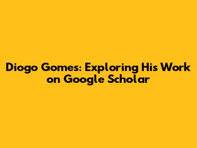 Diogo Gomes: Exploring His Work on Google Scholar