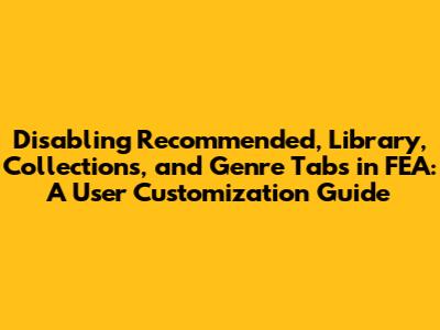 Disabling Recommended, Library, Collections, and Genre Tabs in FEA: A User Customization Guide