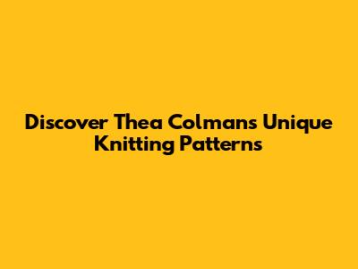 Discover Thea Colman's Unique Knitting Patterns