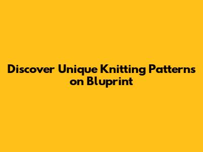 Discover Unique Knitting Patterns on Bluprint