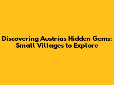 Discovering Austria's Hidden Gems: Small Villages to Explore