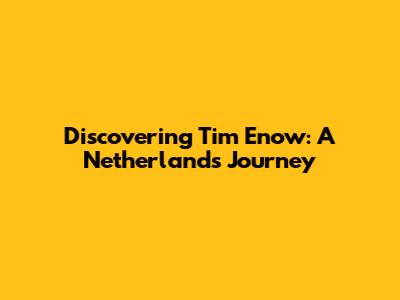 Discovering Tim Enow: A Netherlands Journey