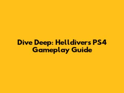 Dive Deep: Helldivers PS4 Gameplay Guide