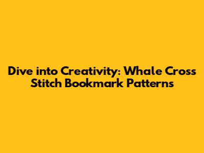 Dive into Creativity: Whale Cross Stitch Bookmark Patterns