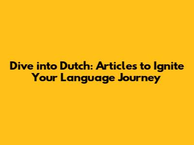 Dive into Dutch: Articles to Ignite Your Language Journey