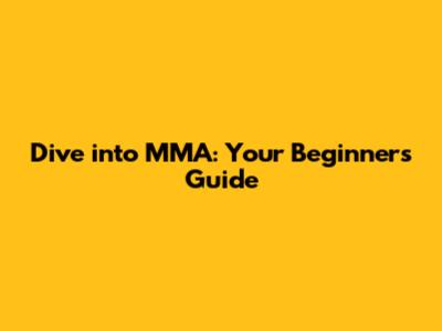 Dive into MMA: Your Beginner's Guide