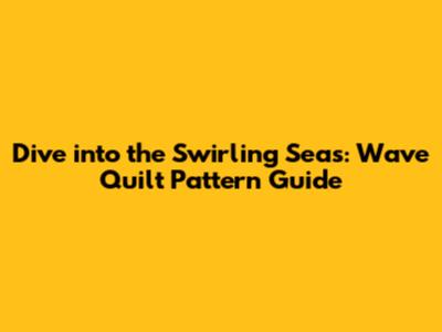 Dive into the Swirling Seas: Wave Quilt Pattern Guide