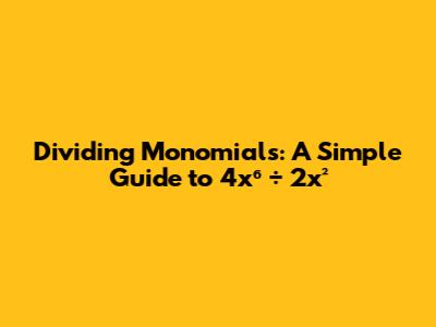 Dividing Monomials: A Simple Guide to 4x⁶ ÷ 2x²