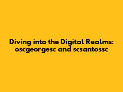Diving into the Digital Realms: oscgeorgesc and scsantossc