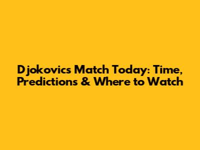 Djokovic's Match Today: Time, Predictions & Where to Watch
