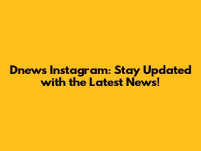 Dnews Instagram: Stay Updated with the Latest News!
