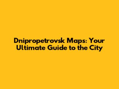 Dnipropetrovsk Maps: Your Ultimate Guide to the City