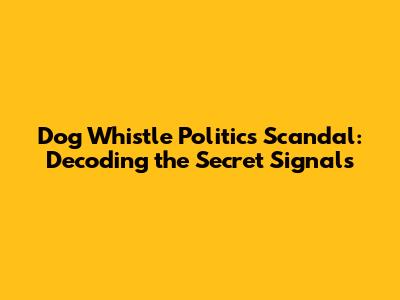 Dog Whistle Politics Scandal: Decoding the Secret Signals