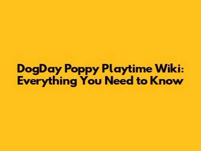 DogDay Poppy Playtime Wiki: Everything You Need to Know