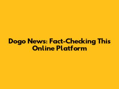 Dogo News: Fact-Checking This Online Platform