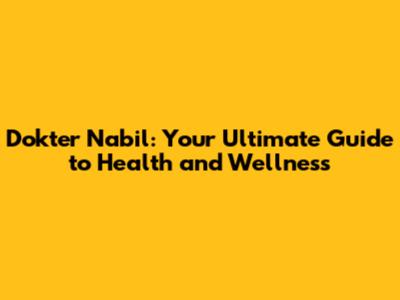 Dokter Nabil: Your Ultimate Guide to Health and Wellness