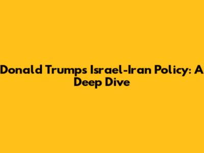 Donald Trump's Israel-Iran Policy: A Deep Dive