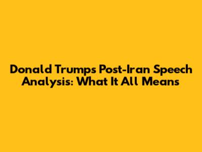 Donald Trump's Post-Iran Speech Analysis: What It All Means
