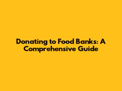 Donating to Food Banks: A Comprehensive Guide