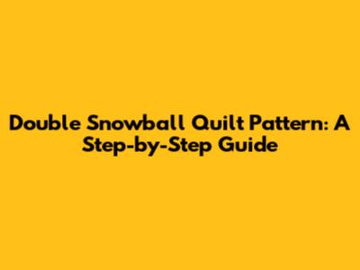 Double Snowball Quilt Pattern: A Step-by-Step Guide