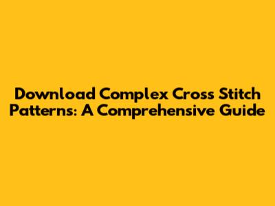 Download Complex Cross Stitch Patterns: A Comprehensive Guide