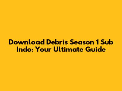Download Debris Season 1 Sub Indo: Your Ultimate Guide