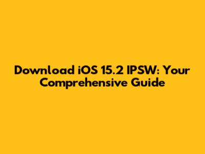 Download iOS 15.2 IPSW: Your Comprehensive Guide