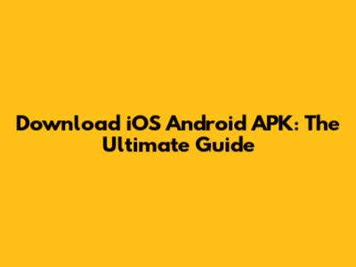Download iOS Android APK: The Ultimate Guide