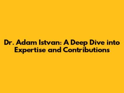 Dr. Adam Istvan: A Deep Dive into Expertise and Contributions