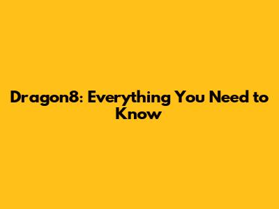 Dragon8: Everything You Need to Know