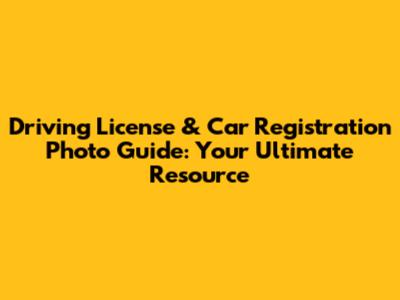 Driving License & Car Registration Photo Guide: Your Ultimate Resource