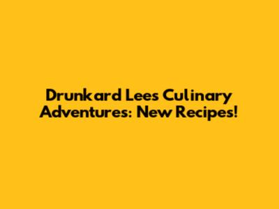 Drunkard Lee's Culinary Adventures: New Recipes!