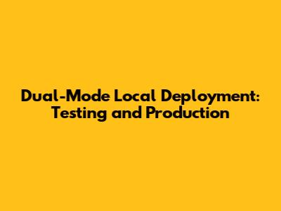 Dual-Mode Local Deployment: Testing and Production