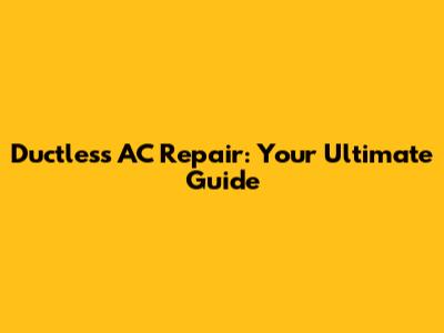 Ductless AC Repair: Your Ultimate Guide