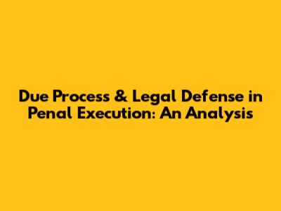 Due Process & Legal Defense in Penal Execution: An Analysis