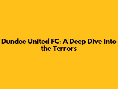 Dundee United FC: A Deep Dive into the Terrors